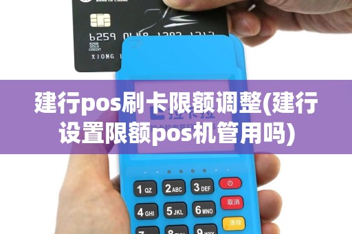 建行pos刷卡限额调整(建行设置限额pos机管用吗)