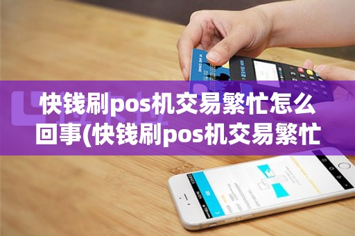 快钱刷pos机交易繁忙怎么回事(快钱刷pos机交易繁忙)