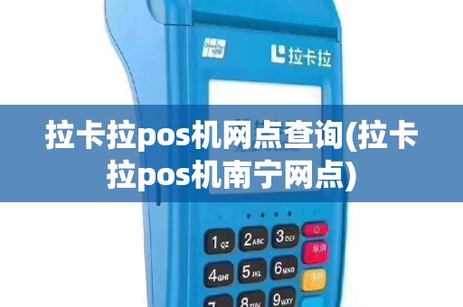 拉卡拉pos机网点查询(拉卡拉pos机南宁网点)