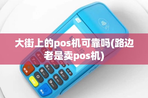 大街上的pos机可靠吗(路边老是卖pos机)