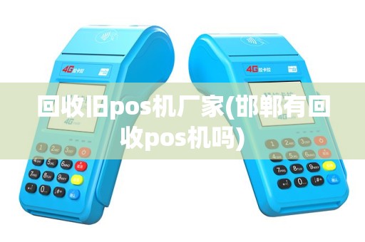 回收旧pos机厂家(邯郸有回收pos机吗)