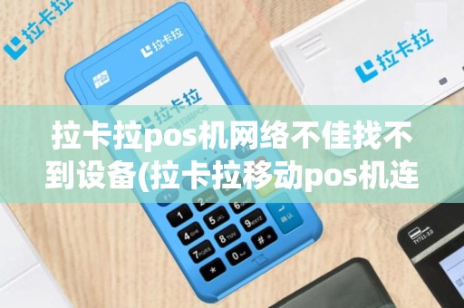 拉卡拉pos机网络不佳找不到设备(拉卡拉移动pos机连不上)
