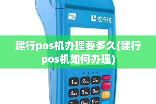 建行pos机办理要多久(建行pos机如何办理)
