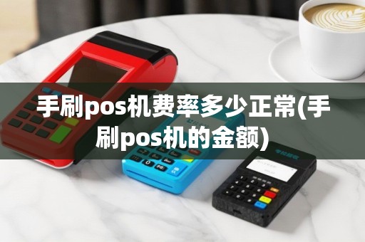 手刷pos机费率多少正常(手刷pos机的金额)