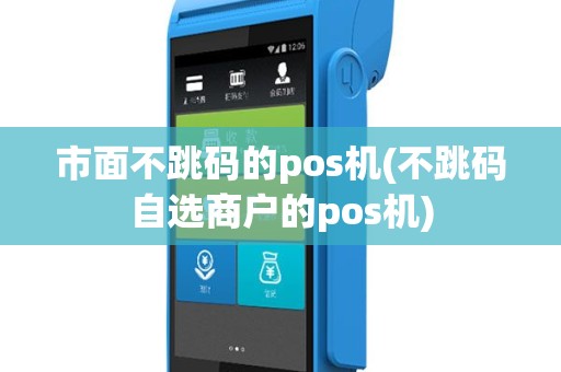市面不跳码的pos机(不跳码自选商户的pos机)
