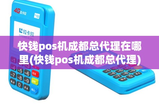 快钱pos机成都总代理在哪里(快钱pos机成都总代理)