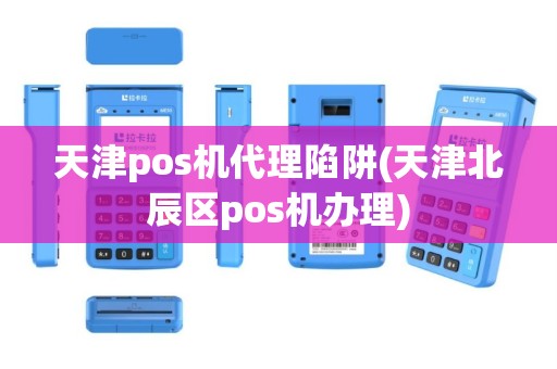 天津pos机代理陷阱(天津北辰区pos机办理)