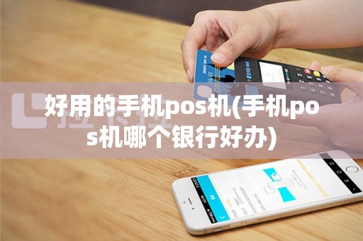 好用的手机pos机(手机pos机哪个银行好办)