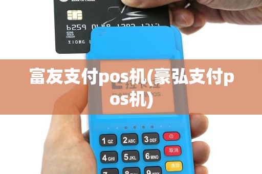 富友支付pos机(豪弘支付pos机)