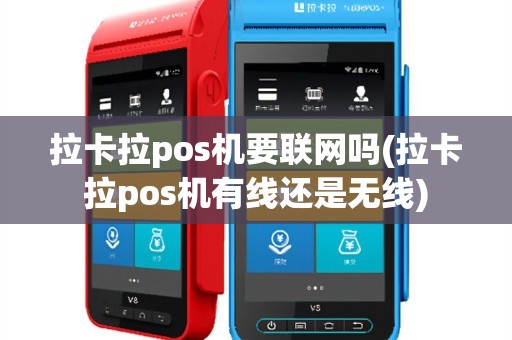 拉卡拉pos机要联网吗(拉卡拉pos机有线还是无线)