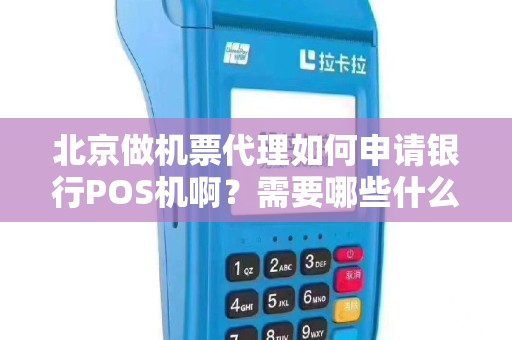 北京做机票代理如何申请银行POS机啊？需要哪些什么手续啊？