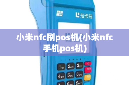 小米nfc刷pos机(小米nfc手机pos机)