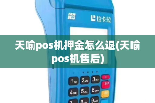 天喻pos机押金怎么退(天喻pos机售后)