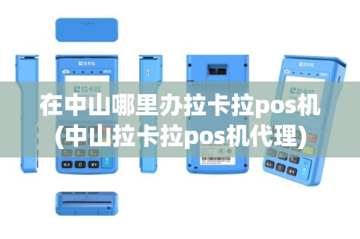 在中山哪里办拉卡拉pos机(中山拉卡拉pos机代理)