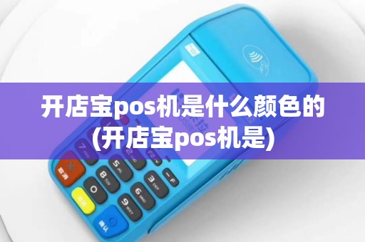 开店宝pos机是什么颜色的(开店宝pos机是)