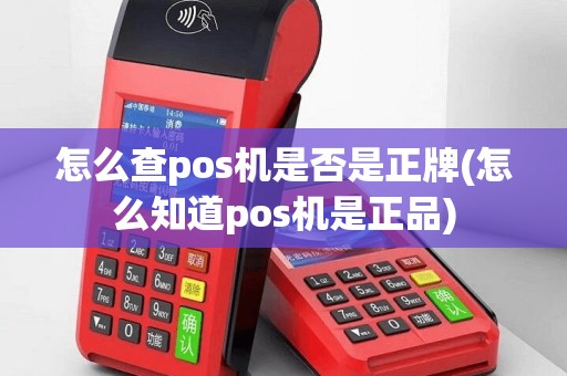 怎么查pos机是否是正牌(怎么知道pos机是正品)