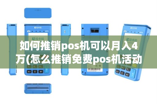 如何推销pos机可以月入4万(怎么推销免费pos机活动)