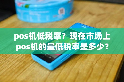 pos机低税率？现在市场上pos机的最低税率是多少？