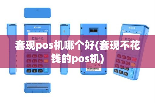 套现pos机哪个好(套现不花钱的pos机)