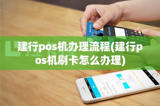 建行pos机办理流程(建行pos机刷卡怎么办理)