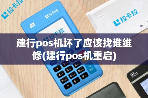 建行pos机坏了应该找谁维修(建行pos机重启)