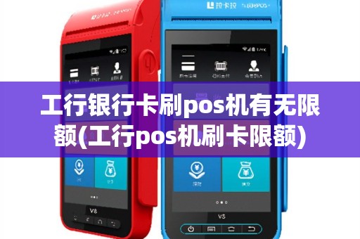 工行银行卡刷pos机有无限额(工行pos机刷卡限额)