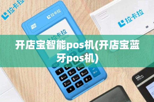 开店宝智能pos机(开店宝蓝牙pos机)