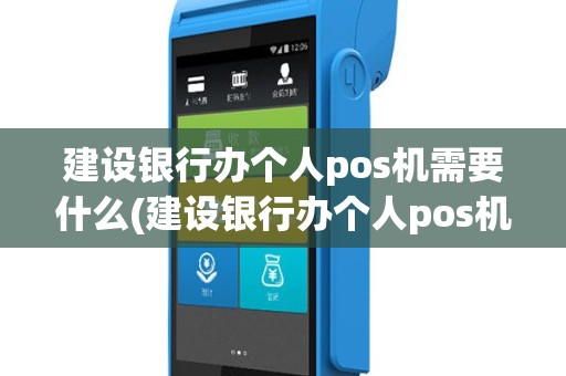 建设银行办个人pos机需要什么(建设银行办个人pos机)