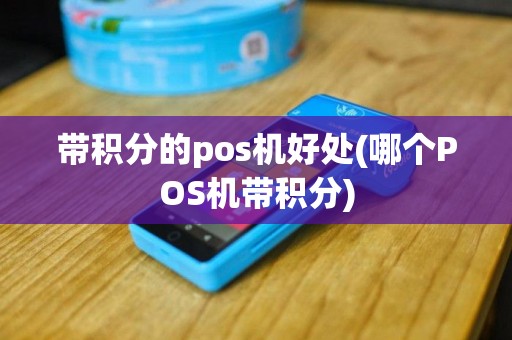 带积分的pos机好处(哪个POS机带积分)