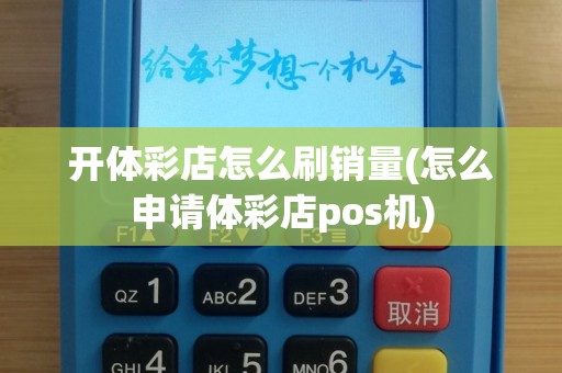开体彩店怎么刷销量(怎么申请体彩店pos机)
