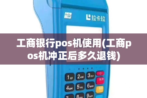 工商银行pos机使用(工商pos机冲正后多久退钱)