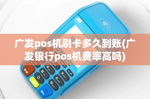 广发pos机刷卡多久到账(广发银行pos机费率高吗)