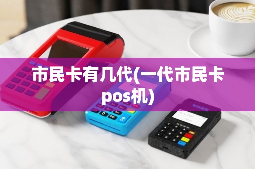 市民卡有几代(一代市民卡pos机)