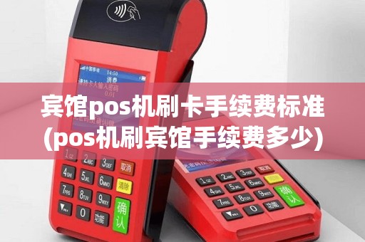 宾馆pos机刷卡手续费标准(pos机刷宾馆手续费多少)