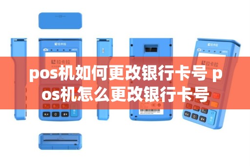 pos机如何更改银行卡号 pos机怎么更改银行卡号