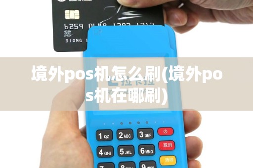 境外pos机怎么刷(境外pos机在哪刷)