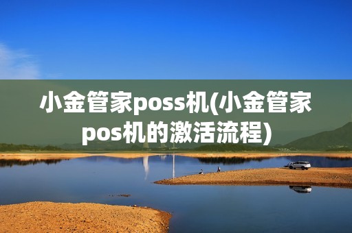 小金管家poss机(小金管家pos机的激活流程)