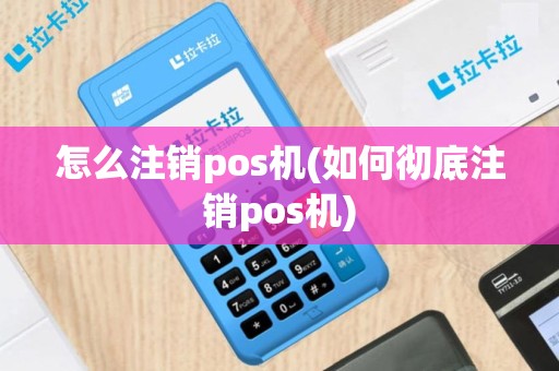 怎么注销pos机(如何彻底注销pos机)