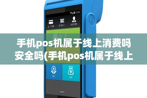 手机pos机属于线上消费吗安全吗(手机pos机属于线上消费吗)