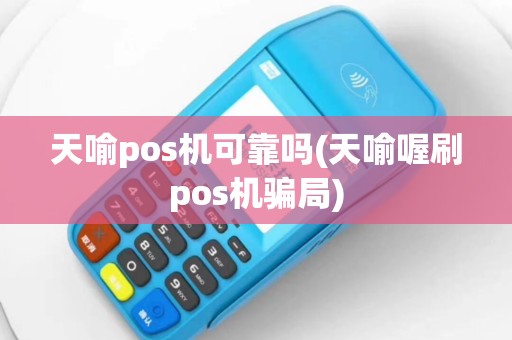 天喻pos机可靠吗(天喻喔刷pos机骗局)