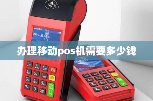 办理移动pos机需要多少钱