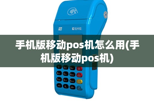 手机版移动pos机怎么用(手机版移动pos机)