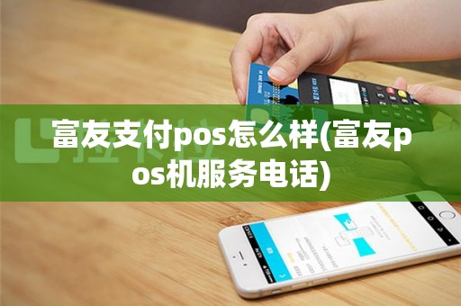富友支付pos怎么样(富友pos机服务电话)