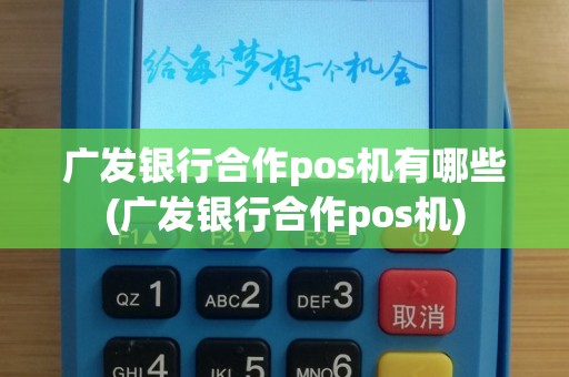 广发银行合作pos机有哪些(广发银行合作pos机)