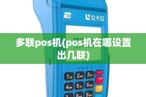 多联pos机(pos机在哪设置出几联)