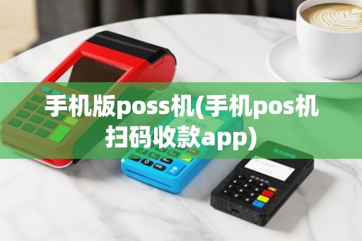 手机版poss机(手机pos机扫码收款app)