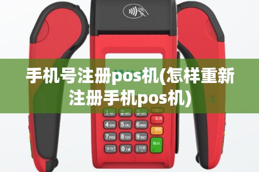 手机号注册pos机(怎样重新注册手机pos机)