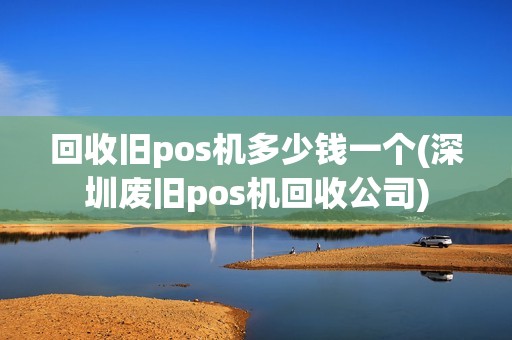回收旧pos机多少钱一个(深圳废旧pos机回收公司)