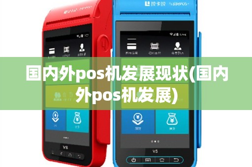 国内外pos机发展现状(国内外pos机发展)