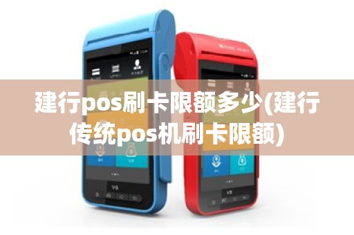 建行pos刷卡限额多少(建行传统pos机刷卡限额)